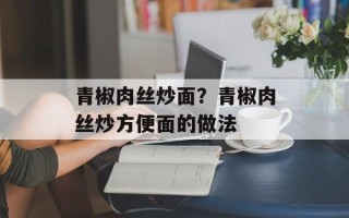 青椒肉丝炒面？青椒肉丝炒方便面的做法