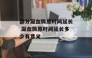 部分凝血酶原时间延长 凝血酶原时间延长多少有意义