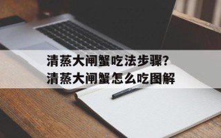 清蒸大闸蟹吃法步骤？清蒸大闸蟹怎么吃图解