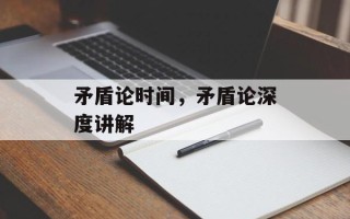 矛盾论时间，矛盾论深度讲解