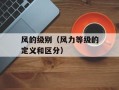 风的级别（风力等级的定义和区分）