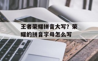王者荣耀拼音大写？荣耀的拼音字母怎么写