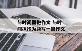 与时间拥抱作文 与时间拥抱为题写一篇作文