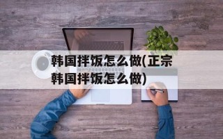 韩国拌饭怎么做(正宗韩国拌饭怎么做)