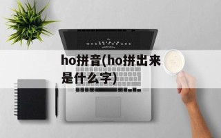ho拼音(ho拼出来是什么字)