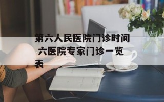第六人民医院门诊时间 六医院专家门诊一览表