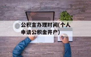 公积金办理时间(个人申请公积金开户)