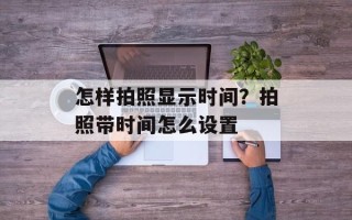 怎样拍照显示时间？拍照带时间怎么设置