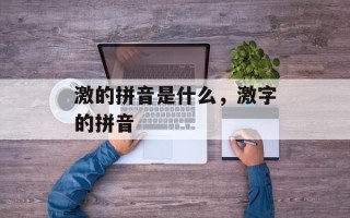 激的拼音是什么，激字的拼音