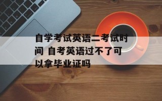 自学考试英语二考试时间 自考英语过不了可以拿毕业证吗