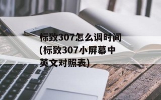 标致307怎么调时间(标致307小屏幕中英文对照表)