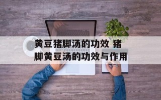黄豆猪脚汤的功效 猪脚黄豆汤的功效与作用