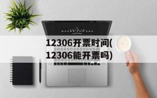 12306开票时间(12306能开票吗)