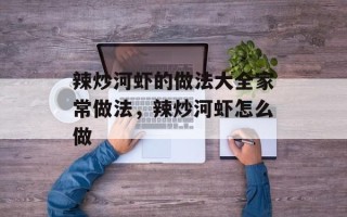 辣炒河虾的做法大全家常做法，辣炒河虾怎么做