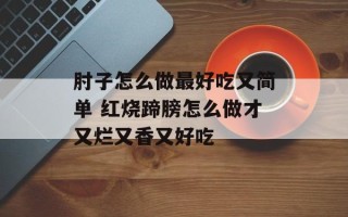 肘子怎么做最好吃又简单 红烧蹄膀怎么做才又烂又香又好吃