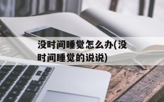 没时间睡觉怎么办(没时间睡觉的说说)