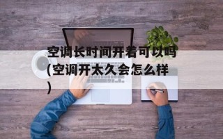 空调长时间开着可以吗(空调开太久会怎么样)