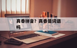 真香拼音？真香是词语吗