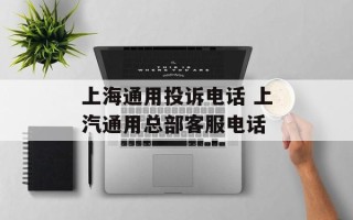 上海通用投诉电话 上汽通用总部客服电话