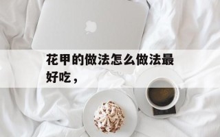 花甲的做法怎么做法最好吃，