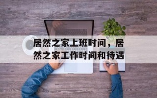 居然之家上班时间，居然之家工作时间和待遇
