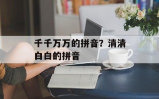 千千万万的拼音？清清白白的拼音