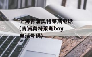 上海青浦奥特莱斯电话(青浦奥特莱斯boy电话号码)
