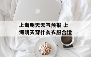 上海明天天气预报 上海明天穿什么衣服合适