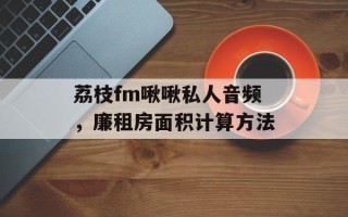 荔枝fm啾啾私人音频，廉租房面积计算方法