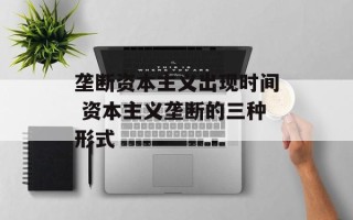 垄断资本主义出现时间 资本主义垄断的三种形式