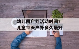 幼儿园户外活动时间？儿童每天户外多久最好