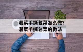 湘菜手撕包菜怎么做？湘菜手撕包菜的做法