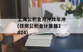 上海公积金月冲改年冲(住房公积金计算器2024)