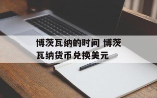 博茨瓦纳的时间 博茨瓦纳货币兑换美元