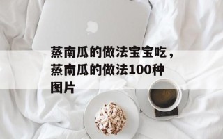 蒸南瓜的做法宝宝吃，蒸南瓜的做法100种图片