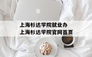 上海杉达学院就业办 上海杉达学院官网首页