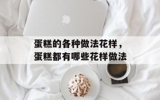 蛋糕的各种做法花样，蛋糕都有哪些花样做法