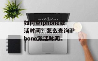如何查iphone激活时间？怎么查询iPhone激活时间