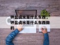 钾盐卤水是什么东西，钾盐卤水是什么东西做的