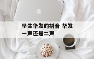 早生华发的拼音 华发一声还是二声