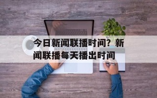 今日新闻联播时间？新闻联播每天播出时间