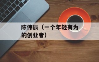 陈伟辰（一个年轻有为的创业者）