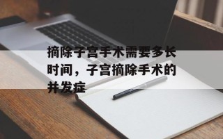 摘除子宫手术需要多长时间，子宫摘除手术的并发症