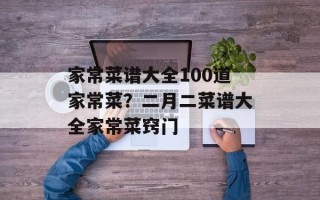 家常菜谱大全100道家常菜？二月二菜谱大全家常菜窍门