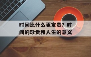 时间比什么更宝贵？时间的珍贵和人生的意义