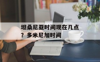 坦桑尼亚时间现在几点？多米尼加时间