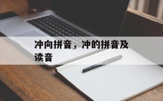 冲向拼音，冲的拼音及读音