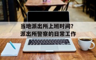 当地派出所上班时间？派出所警察的日常工作