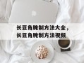 长豆角腌制方法大全，长豆角腌制方法视频