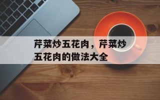 芹菜炒五花肉，芹菜炒五花肉的做法大全